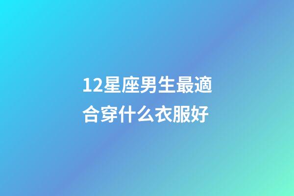 12星座男生最適合穿什么衣服好-第1張-星座運(yùn)勢(shì)-玄機(jī)派
