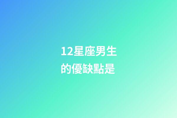 12星座男生的優缺點是-第1張-星座運勢-玄機派