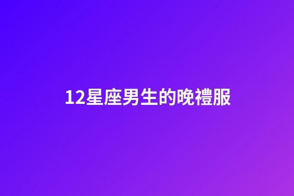 12星座男生的晚禮服-第1張-星座運勢-玄機派