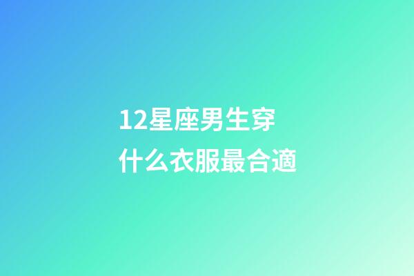 12星座男生穿什么衣服最合適-第1張-星座運勢-玄機派