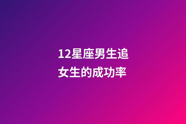 12星座男生追女生的成功率-第1張-星座運勢-玄機派