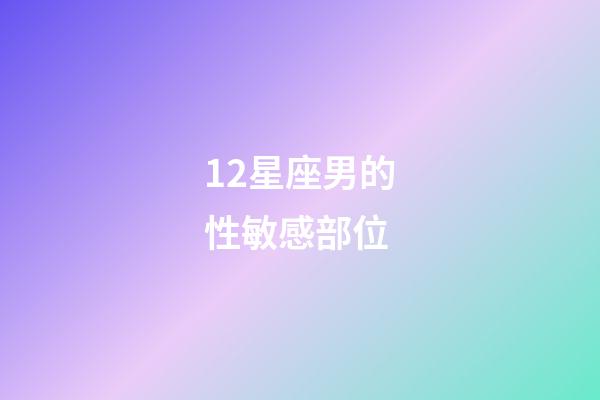 12星座男的性敏感部位-第1張-星座運勢-玄機派