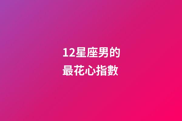 12星座男的最花心指數-第1張-星座運勢-玄機派