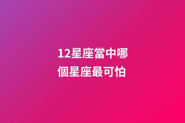 12星座當中哪個星座最可怕-第1張-星座運勢-玄機派