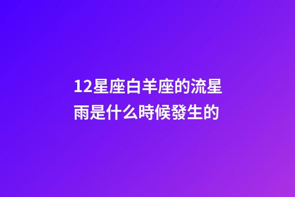 12星座白羊座的流星雨是什么時候發生的-第1張-星座運勢-玄機派