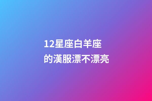 12星座白羊座的漢服漂不漂亮-第1張-星座運勢-玄機派