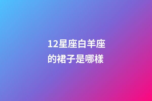 12星座白羊座的裙子是哪樣-第1張-星座運勢-玄機派