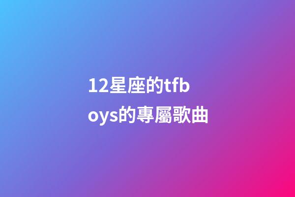 12星座的tfboys的專屬歌曲-第1張-星座運勢-玄機派