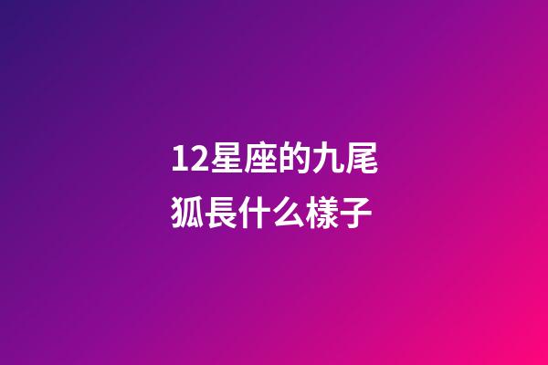 12星座的九尾狐長什么樣子-第1張-星座運勢-玄機派