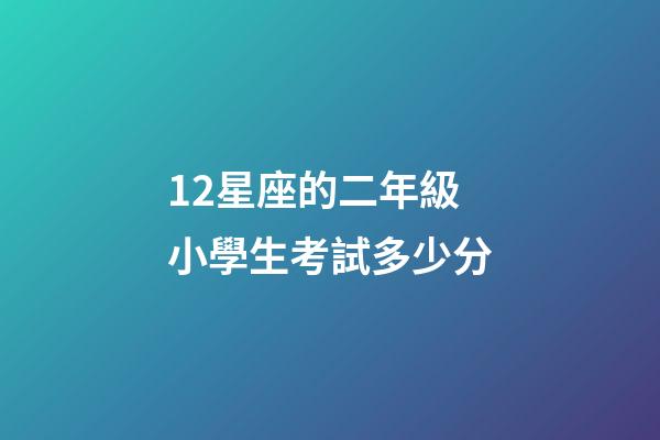 12星座的二年級小學生考試多少分-第1張-星座運勢-玄機派