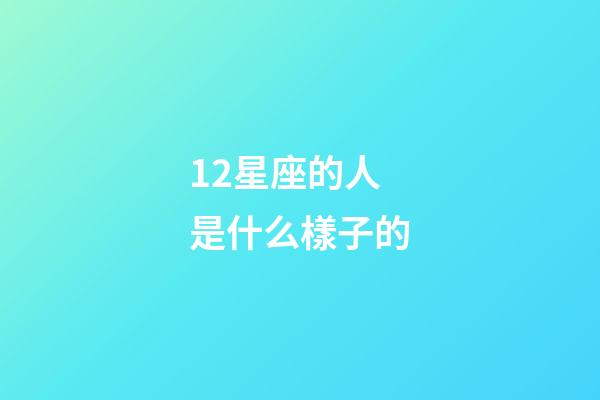 12星座的人是什么樣子的-第1張-星座運(yùn)勢-玄機(jī)派