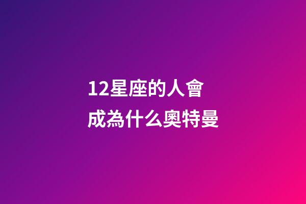12星座的人會成為什么奧特曼-第1張-星座運勢-玄機派