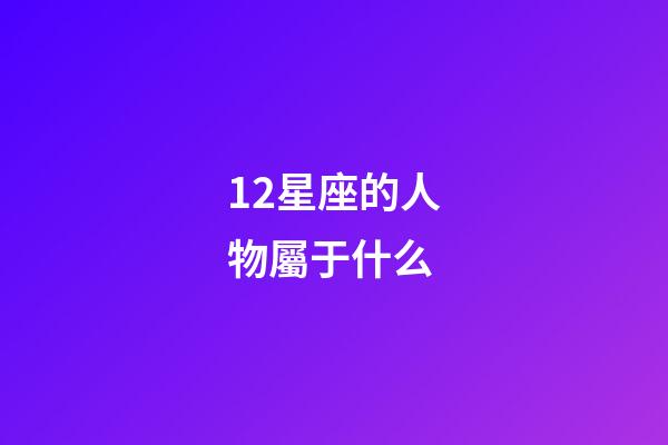 12星座的人物屬于什么-第1張-星座運(yùn)勢-玄機(jī)派