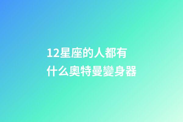 12星座的人都有什么奧特曼變身器-第1張-星座運(yùn)勢-玄機(jī)派