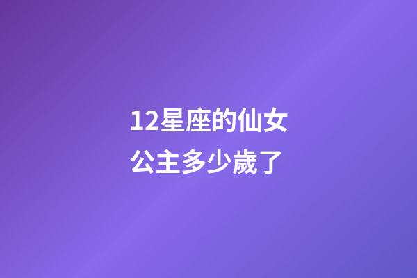 12星座的仙女公主多少歲了-第1張-星座運勢-玄機派