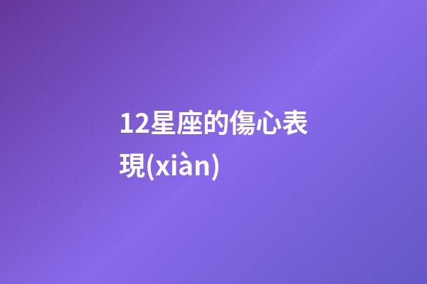 12星座的傷心表現(xiàn)-第1張-星座運(yùn)勢-玄機(jī)派