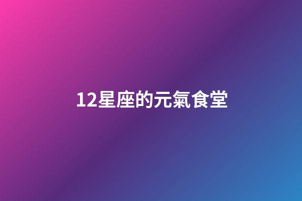 12星座的元氣食堂-第1張-星座運勢-玄機派
