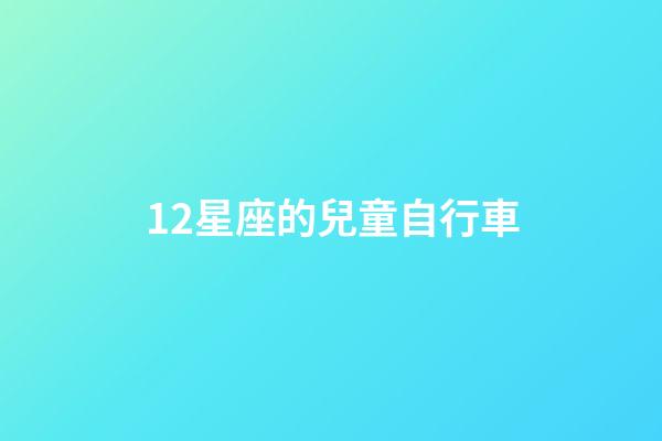 12星座的兒童自行車-第1張-星座運勢-玄機派