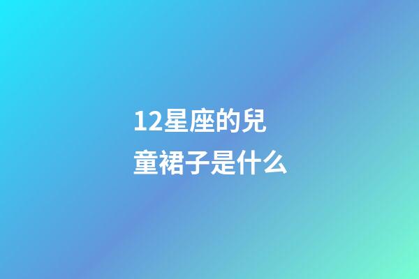 12星座的兒童裙子是什么-第1張-星座運(yùn)勢(shì)-玄機(jī)派