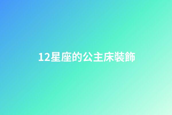 12星座的公主床裝飾-第1張-星座運勢-玄機派