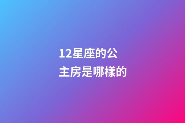 12星座的公主房是哪樣的-第1張-星座運勢-玄機派