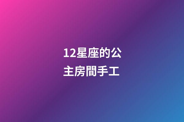 12星座的公主房間手工-第1張-星座運勢-玄機派