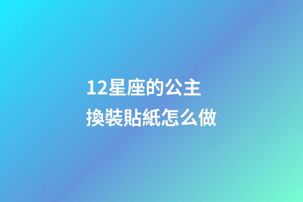 12星座的公主換裝貼紙怎么做-第1張-星座運勢-玄機派