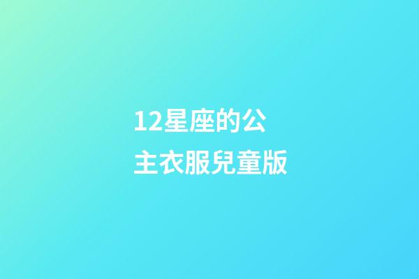 12星座的公主衣服兒童版-第1張-星座運(yùn)勢(shì)-玄機(jī)派