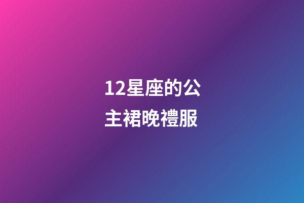 12星座的公主裙晚禮服