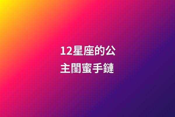 12星座的公主閨蜜手鏈-第1張-星座運勢-玄機派