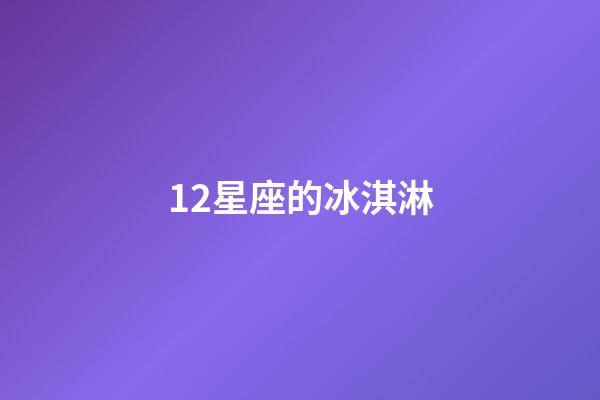 12星座的冰淇淋-第1張-星座運勢-玄機派