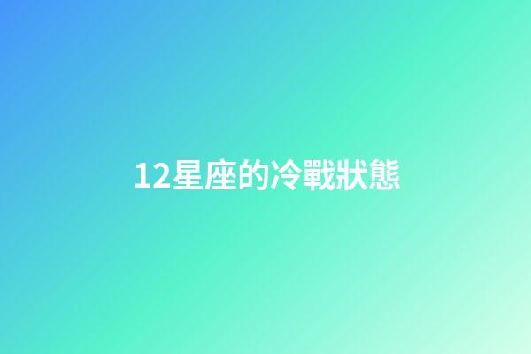 12星座的冷戰狀態-第1張-星座運勢-玄機派