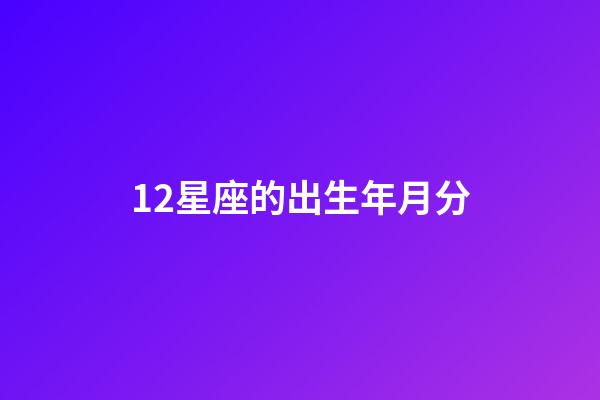 12星座的出生年月分-第1張-星座運勢-玄機派