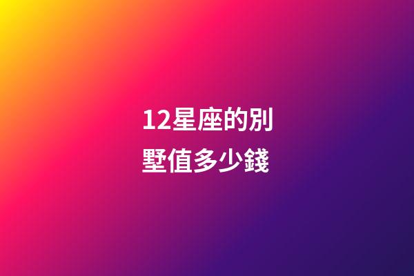 12星座的別墅值多少錢-第1張-星座運勢-玄機派
