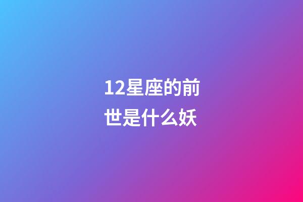 12星座的前世是什么妖-第1張-星座運勢-玄機派