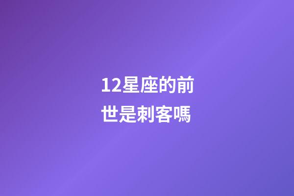 12星座的前世是刺客嗎-第1張-星座運勢-玄機派