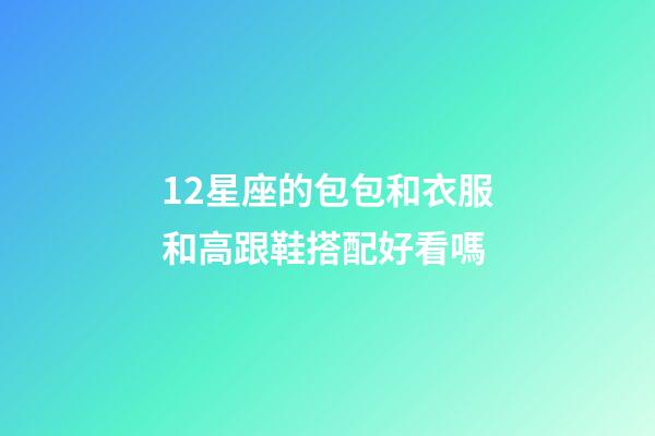 12星座的包包和衣服和高跟鞋搭配好看嗎-第1張-星座運勢-玄機派