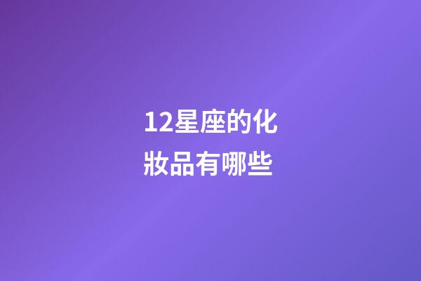 12星座的化妝品有哪些-第1張-星座運勢-玄機派