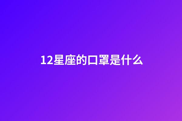 12星座的口罩是什么-第1張-星座運勢-玄機派