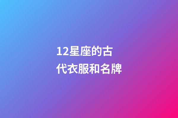 12星座的古代衣服和名牌-第1張-星座運勢-玄機派