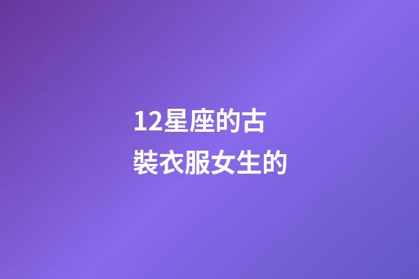 12星座的古裝衣服女生的-第1張-星座運勢-玄機派