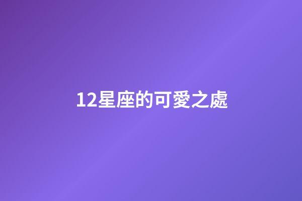 12星座的可愛之處-第1張-星座運(yùn)勢(shì)-玄機(jī)派