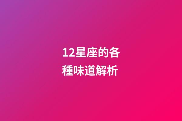 12星座的各種味道解析-第1張-星座運勢-玄機派