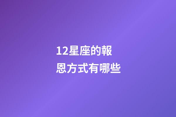 12星座的報恩方式有哪些-第1張-星座運勢-玄機派