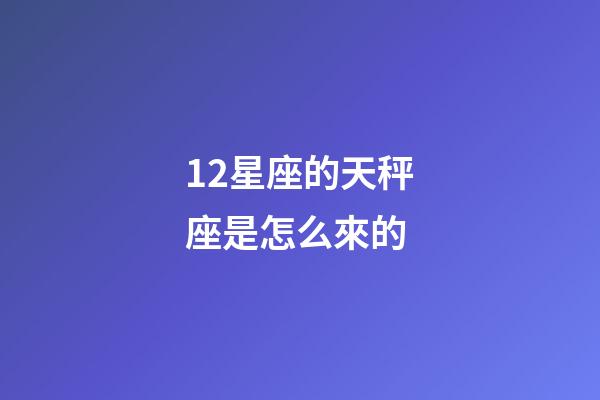 12星座的天秤座是怎么來的-第1張-星座運勢-玄機派