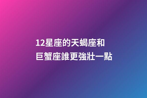 12星座的天蝎座和巨蟹座誰更強壯一點-第1張-星座運勢-玄機派