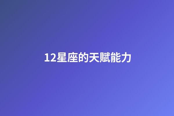 12星座的天賦能力-第1張-星座運勢-玄機派