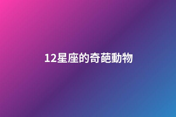 12星座的奇葩動物-第1張-星座運勢-玄機派