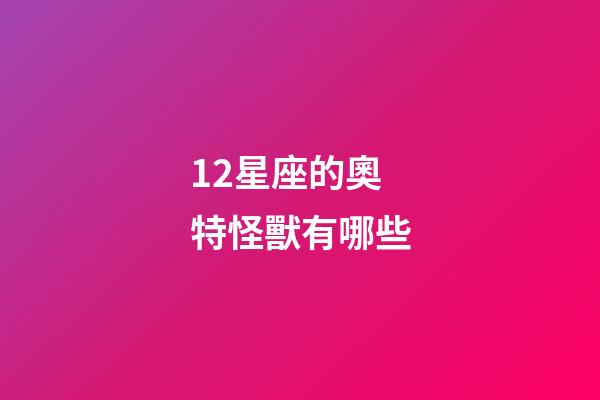 12星座的奧特怪獸有哪些-第1張-星座運勢-玄機派