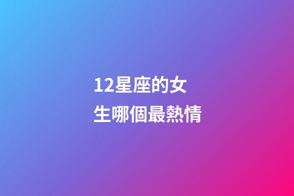 12星座的女生哪個最熱情-第1張-星座運勢-玄機派